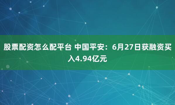 股票配资怎么配平台 中国平安：6月27日获融资买入4.94亿元
