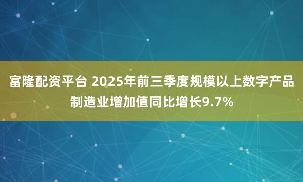 富隆配资平台 2025年前三季度规模以上数字产品制造业增加值同比增长9.7%