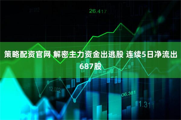 策略配资官网 解密主力资金出逃股 连续5日净流出687股