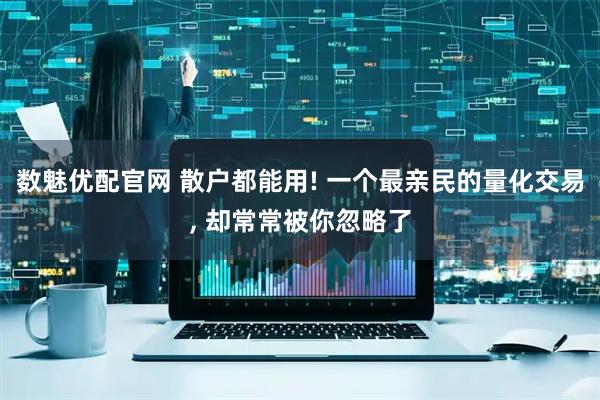 数魅优配官网 散户都能用! 一个最亲民的量化交易, 却常常被你忽略了