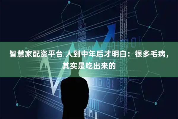 智慧家配资平台 人到中年后才明白：很多毛病，其实是吃出来的