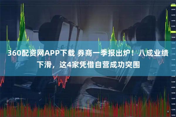 360配资网APP下载 券商一季报出炉！八成业绩下滑，这4家凭借自营成功突围
