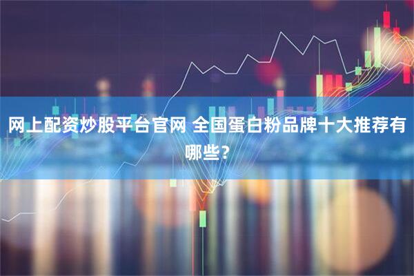 网上配资炒股平台官网 全国蛋白粉品牌十大推荐有哪些？